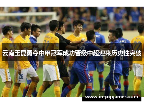 云南玉昆勇夺中甲冠军成功晋级中超迎来历史性突破