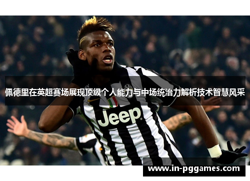 佩德里在英超赛场展现顶级个人能力与中场统治力解析技术智慧风采