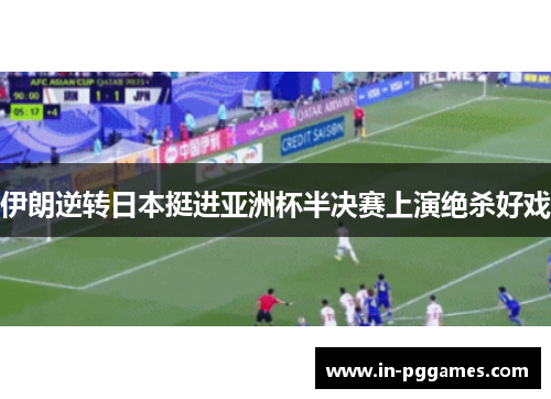 伊朗逆转日本挺进亚洲杯半决赛上演绝杀好戏 伊朗逆转日本挺进亚洲杯半决赛上演绝杀好戏