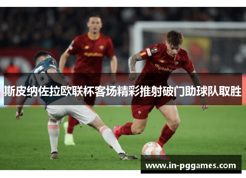 斯皮纳佐拉欧联杯客场精彩推射破门助球队取胜