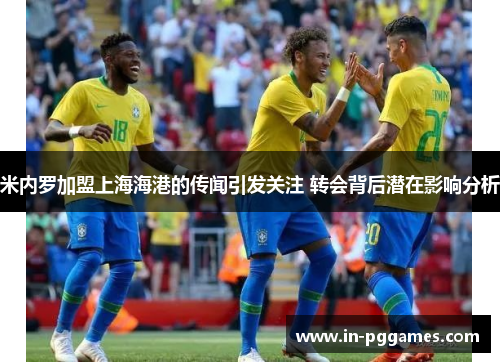 米内罗加盟上海海港的传闻引发关注 转会背后潜在影响分析