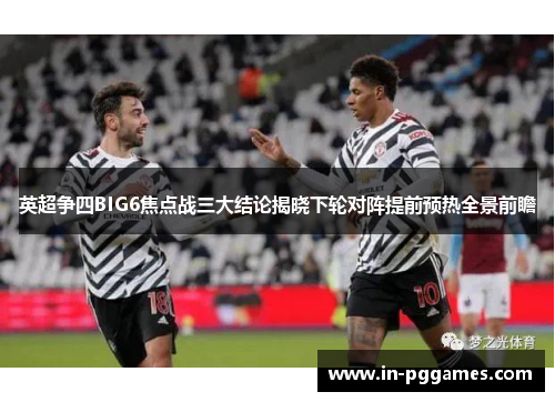 英超争四BIG6焦点战三大结论揭晓下轮对阵提前预热全景前瞻