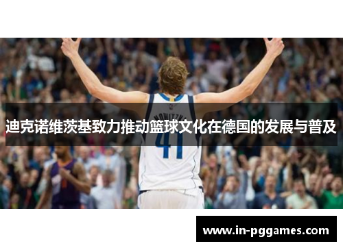 迪克诺维茨基致力推动篮球文化在德国的发展与普及