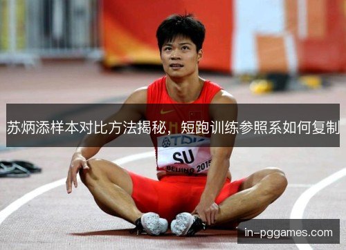 苏炳添样本对比方法揭秘,短跑训练参照系如何复制 苏炳添样本对比方法揭秘,短跑训练参照系如何复制