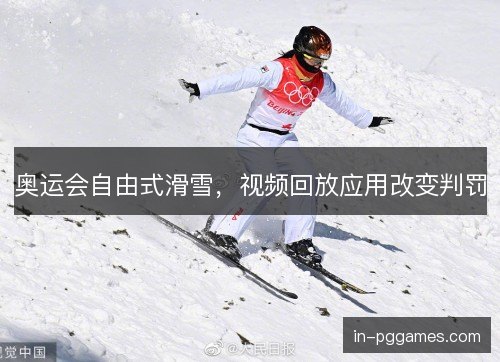 奥运会自由式滑雪，视频回放应用改变判罚
