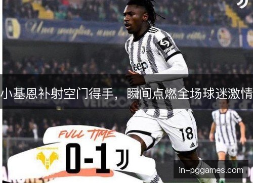 小基恩补射空门得手，瞬间点燃全场球迷激情