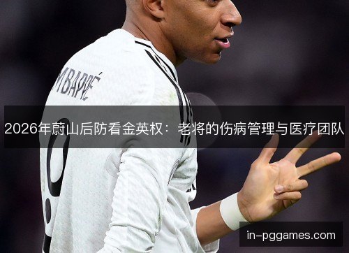 2026年蔚山后防看金英权：老将的伤病管理与医疗团队